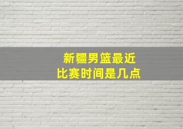 新疆男篮最近比赛时间是几点