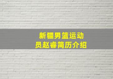 新疆男篮运动员赵睿简历介绍