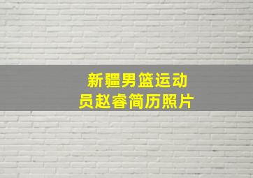 新疆男篮运动员赵睿简历照片