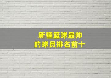 新疆篮球最帅的球员排名前十