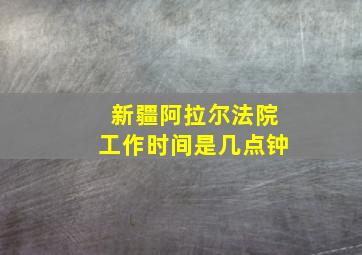 新疆阿拉尔法院工作时间是几点钟