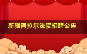 新疆阿拉尔法院招聘公告