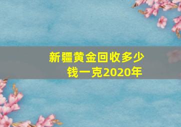 新疆黄金回收多少钱一克2020年