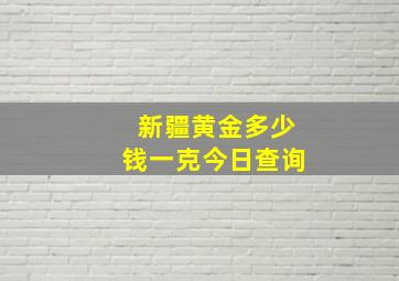 新疆黄金多少钱一克今日查询