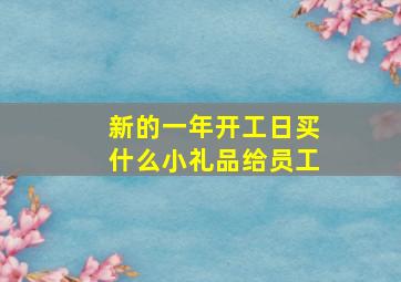 新的一年开工日买什么小礼品给员工