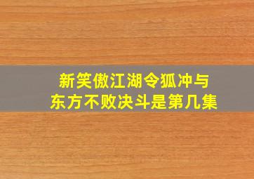 新笑傲江湖令狐冲与东方不败决斗是第几集