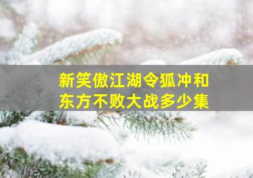 新笑傲江湖令狐冲和东方不败大战多少集