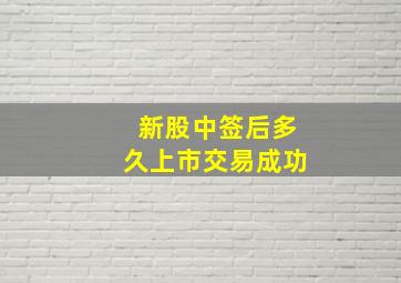 新股中签后多久上市交易成功