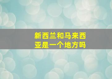 新西兰和马来西亚是一个地方吗