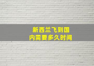 新西兰飞到国内需要多久时间