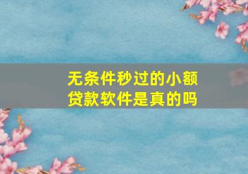 无条件秒过的小额贷款软件是真的吗