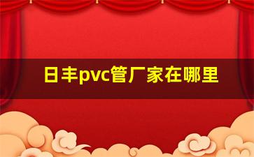 日丰pvc管厂家在哪里