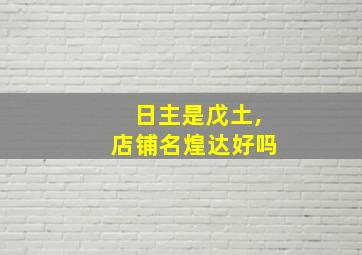 日主是戊土,店铺名煌达好吗