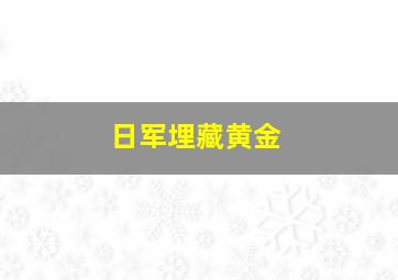 日军埋藏黄金