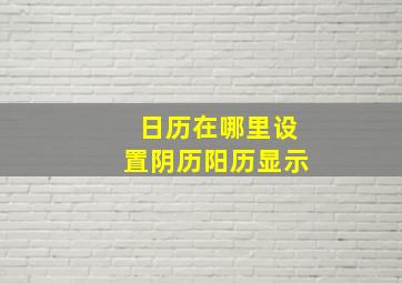 日历在哪里设置阴历阳历显示