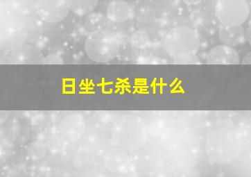 日坐七杀是什么