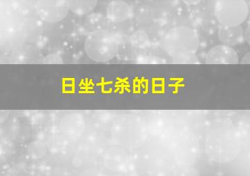 日坐七杀的日子