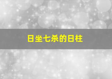 日坐七杀的日柱