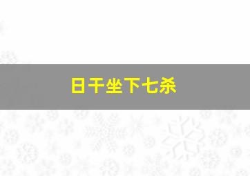 日干坐下七杀