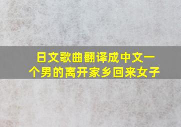 日文歌曲翻译成中文一个男的离开家乡回来女子