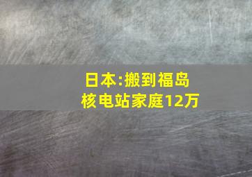 日本:搬到福岛核电站家庭12万