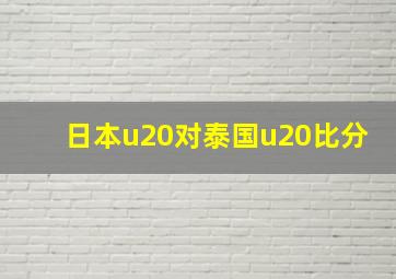 日本u20对泰国u20比分