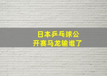 日本乒乓球公开赛马龙输谁了