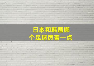 日本和韩国哪个足球厉害一点