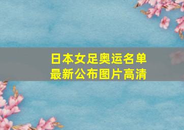 日本女足奥运名单最新公布图片高清