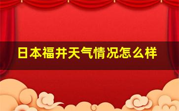 日本福井天气情况怎么样