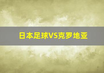 日本足球VS克罗地亚