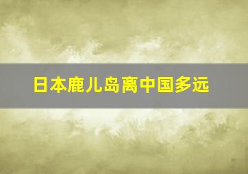 日本鹿儿岛离中国多远