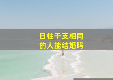 日柱干支相同的人能结婚吗