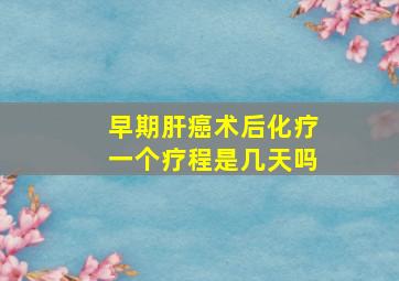 早期肝癌术后化疗一个疗程是几天吗