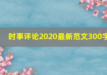 时事评论2020最新范文300字