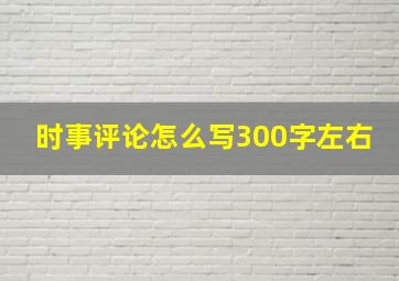 时事评论怎么写300字左右