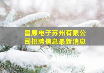 昌原电子苏州有限公司招聘信息最新消息