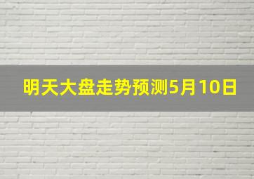 明天大盘走势预测5月10日