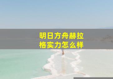 明日方舟赫拉格实力怎么样