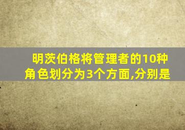 明茨伯格将管理者的10种角色划分为3个方面,分别是