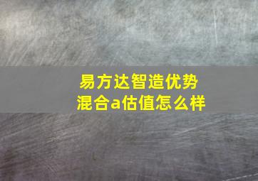 易方达智造优势混合a估值怎么样