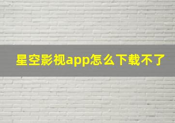 星空影视app怎么下载不了