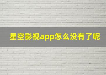 星空影视app怎么没有了呢