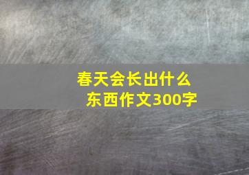 春天会长出什么东西作文300字