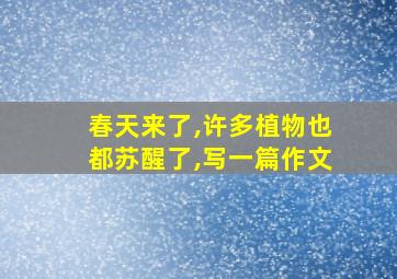 春天来了,许多植物也都苏醒了,写一篇作文