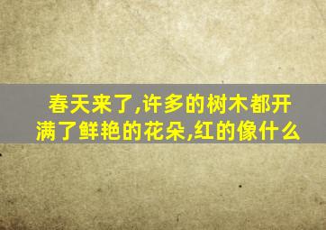 春天来了,许多的树木都开满了鲜艳的花朵,红的像什么