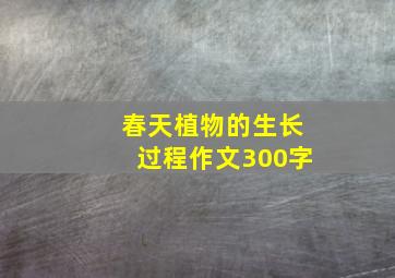 春天植物的生长过程作文300字