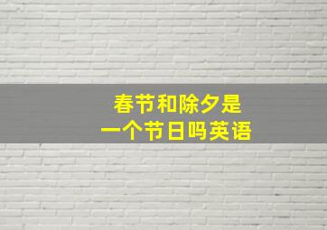 春节和除夕是一个节日吗英语