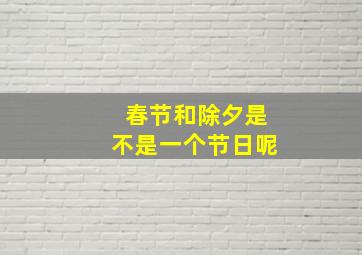 春节和除夕是不是一个节日呢