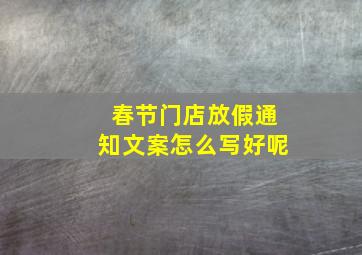 春节门店放假通知文案怎么写好呢